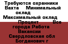 Требуются охранники . Вахта. › Минимальный оклад ­ 47 900 › Максимальный оклад ­ 79 200 › Процент ­ 20 - Все города Работа » Вакансии   . Свердловская обл.,Богданович г.